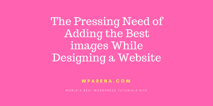 The Pressing Need of Adding the Best images While Designing a Website