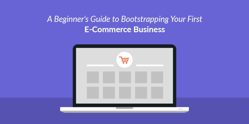 A Beginner’s Guide to Bootstrapping Your First E-Commerce Business