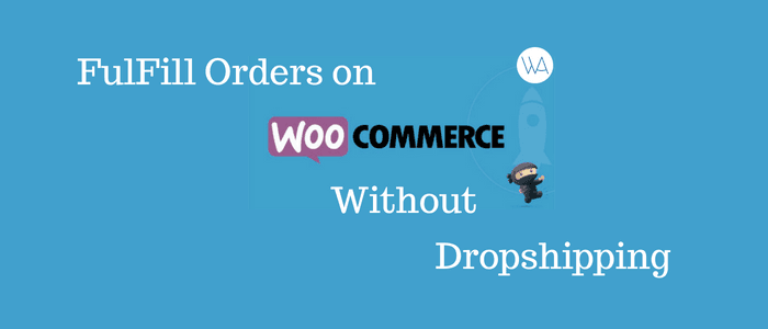 How To Fulfill Orders On WooCommerce Without Dropshipping
